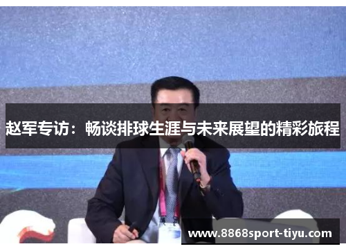 赵军专访：畅谈排球生涯与未来展望的精彩旅程