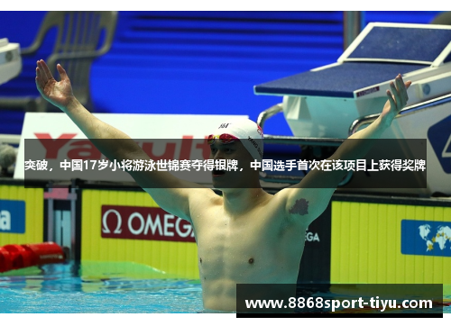 突破，中国17岁小将游泳世锦赛夺得银牌，中国选手首次在该项目上获得奖牌